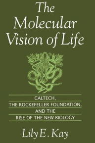 Title: The Molecular Vision of Life: Caltech, the Rockefeller Foundation, and the Rise of the New Biology / Edition 1, Author: Lily E. Kay