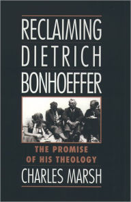 Title: Reclaiming Dietrich Bonhoeffer: The Promise of His Theology / Edition 1, Author: Charles Marsh
