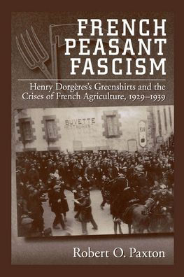 French Peasant Fascism: Henry Dorgï¿½res' Greenshirts and the Crises of French Agriculture, 1929-1939 / Edition 1