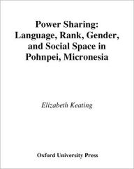 Title: Power Sharing: Language, Rank, Gender and Social Space in Pohnpei, Micronesia, Author: Elizabeth Keating
