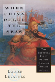 Title: When China Ruled the Seas: The Treasure Fleet of the Dragon Throne, 1405-1433 / Edition 1, Author: Louise Levathes