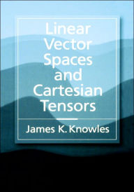 Title: Linear Vector Spaces and Cartesian Tensors / Edition 1, Author: James K. Knowles