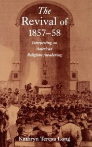 Title: The Revival of 1857-58: Interpreting an American Religious Awakening, Author: Kathryn Teresa Long