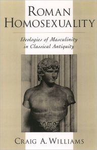 Title: Roman Homosexuality: Ideologies of Masculinity in Classical Antiquity, Author: Craig A. Williams