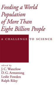 Title: Feeding a World Population of More than Eight Billion People: A Challenge to Science / Edition 2, Author: J. C. Waterlow