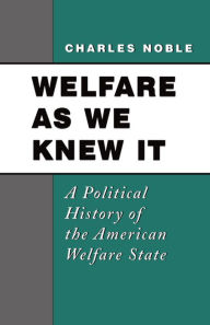 Title: Welfare As We Knew It: A Political History of the American Welfare State / Edition 1, Author: Charles Noble