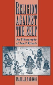 Title: Religion Against the Self: An Ethnography of Tamil Rituals, Author: Isabelle Clark-Deces