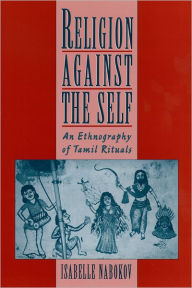 Title: Religion Against the Self: An Ethnography of Tamil Rituals / Edition 1, Author: Isabelle Nabokov