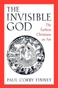 Title: The Invisible God: The Earliest Christians on Art / Edition 1, Author: Paul Corby Finney