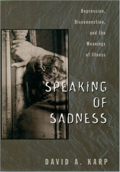 Speaking of Sadness: Depression, Disconnection, and the Meanings of Illness / Edition 1
