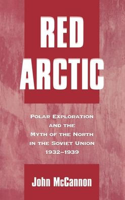 Red Arctic: Polar Exploration and the Myth of the North in the Soviet Union, 1932-1939