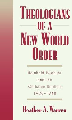 Theologians of a New World Order: Rheinhold Niebuhr and the Christian Realists, 1920-1948