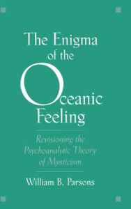 Title: The Enigma of the Oceanic Feeling: Revisioning the Psychoanalytic Theory of Mysticism, Author: William Barclay Parsons