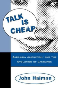 Title: Talk Is Cheap: Sarcasm, Alienation, and the Evolution of Language / Edition 1, Author: John Haiman