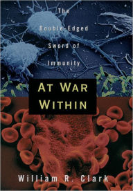 Title: At War Within: The Double-Edged Sword of Immunity / Edition 1, Author: William R. Clark