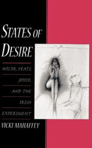 Title: States of Desire: Wilde, Yeats, Joyce, and the Irish Experiment, Author: Vicki Mahaffey
