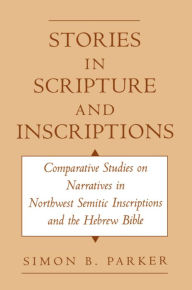 Title: Stories in Scripture and Inscriptions: Comparative Studies on Narratives in Northwest Semitic Inscriptions and the Hebrew Bible, Author: Simon Parker