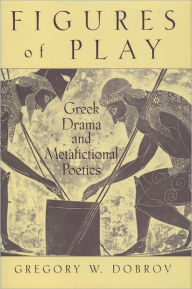 Title: Figures of Play: Greek Drama and Metafictional Poetics / Edition 1, Author: Gregory Dobrov