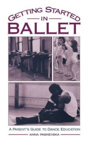 Title: Getting Started in Ballet: A Parent's Guide to Dance Education, Author: Anna Paskevska