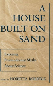 Title: A House Built on Sand: Exposing Postmodernist Myths About Science / Edition 2, Author: Noretta Koertge
