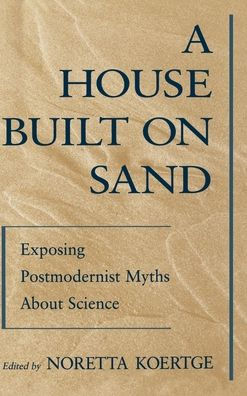 A House Built on Sand: Exposing Postmodernist Myths About Science / Edition 2