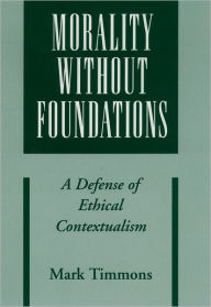 Title: Morality without Foundations: A Defense of Ethical Contextualism, Author: Mark Timmons