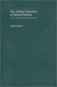 Title: The Surface Chemistry of Natural Particles / Edition 1, Author: Garrison Sposito