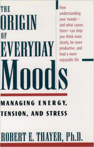 Title: The Origin of Everyday Moods: Managing Energy, Tension, and Stress, Author: Robert E. Thayer