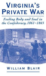 Title: Virginia's Private War: Feeding Body and Soul in the Confederacy, 1861-1865, Author: William Alan Blair