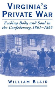 Title: Virginia's Private War: Feeding Body and Soul in the Confederacy, 1861-1865, Author: William Blair