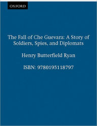 Title: The Fall of Che Guevara: A Story of Soldiers, Spies, and Diplomats, Author: Henry Butterfield Ryan