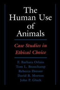 Title: The Human Use of Animals: Case Studies in Ethical Choice / Edition 1, Author: F. Barbara Orlans