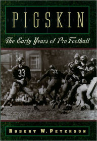 Title: Pigskin: The Early Years of Pro Football, Author: Robert W. Peterson