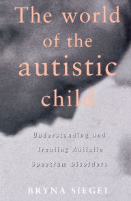 Title: The World of the Autistic Child: Understanding and Treating Autistic Spectrum Disorders, Author: Bryna Siegel