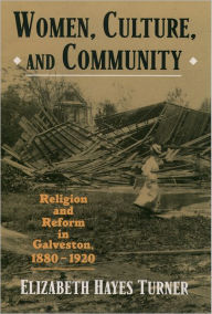 Title: Women, Culture, and Community: Religion and Reform in Galveston, 1880-1920 / Edition 1, Author: Elizabeth Hayes Turner