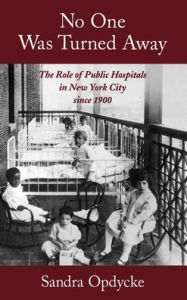 Title: No One Was Turned Away: The Role of Public Hospitals in New York City since 1900, Author: Sandra Opdycke