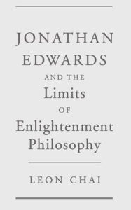 Title: Jonathan Edwards and the Limits of Enlightenment Philosophy, Author: Leon Chai