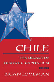 Title: Chile: The Legacy of Hispanic Capitalism / Edition 3, Author: Brian Loveman