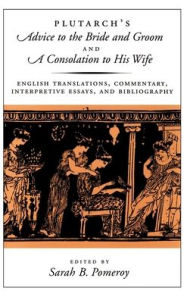 Title: Plutarch's Advice to the Bride and Groom and a Consolation to His Wife: English Translations, Commentary, Interpretive Essays, and Bibliography, Author: Plutarch