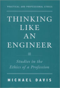 Title: Thinking Like an Engineer: Studies in the Ethics of a Profession, Author: Michael Davis