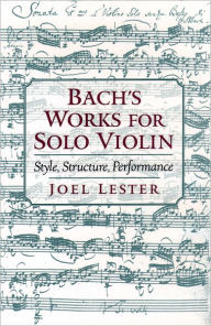 Title: Bach's Works for Solo Violin: Style, Structure, Performance, Author: Joel Lester