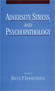 Title: Adversity, Stress, and Psychopathology / Edition 1, Author: Bruce P. Dohrenwend