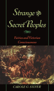 Title: Strange and Secret Peoples: Fairies and Victorian Consciousness, Author: Carole G. Silver