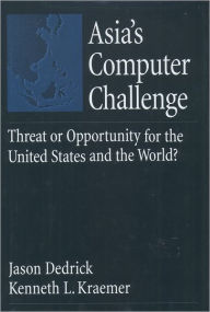 Title: Asia's Computer Challenge: Threat or Opportunity for the United States and the World? / Edition 1, Author: L. Kenneth Kraemer