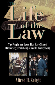 Title: The Life of the Law: The People and Cases That Have Shaped Our Society, from King Alfred to Rodney King / Edition 1, Author: Alfred H. Knight