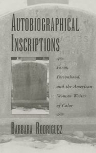 Title: Autobiographical Inscriptions: Form, Personhood, and the American Woman Writer of Color, Author: Barbara Rodriguez