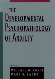 Title: The Developmental Psychopathology of Anxiety / Edition 1, Author: Michael W. Vasey