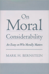 Title: On Moral Considerability: An Essay on Who Morally Matters, Author: Mark H. Bernstein