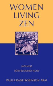 Title: Women Living Zen: Japanese Soto Buddhist Nuns, Author: Paula Kane Robinson Arai