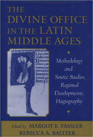 Title: The Divine Office in the Latin Middle Ages: Methodology and Source Studies, Regional Developments, Hagiography, Author: Margot E. Fassler